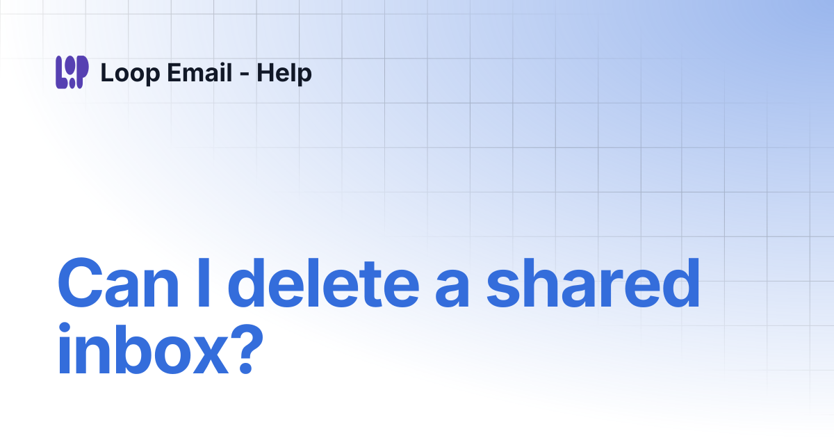 Can I delete a shared inbox? | Loop Email - Help